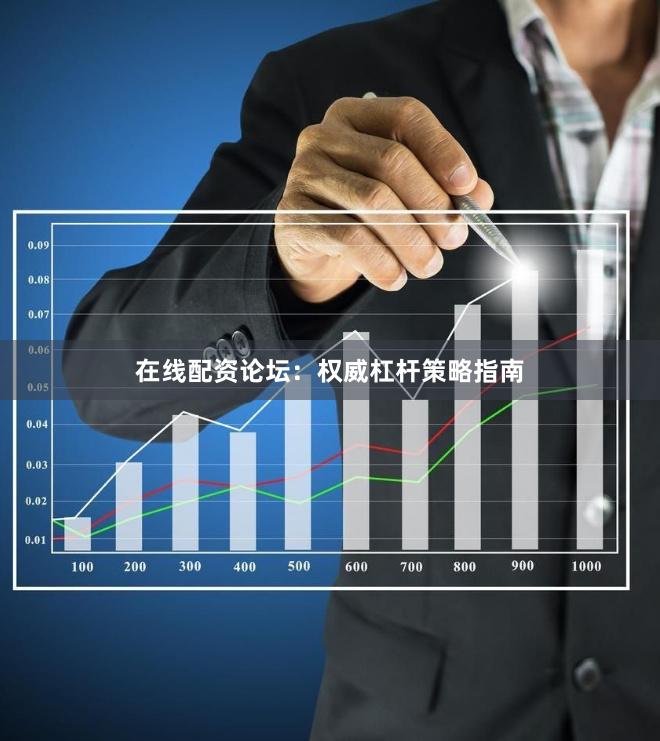 在线配资论坛：权威杠杆策略指南