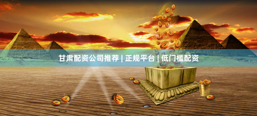 甘肃配资公司推荐 | 正规平台 | 低门槛配资