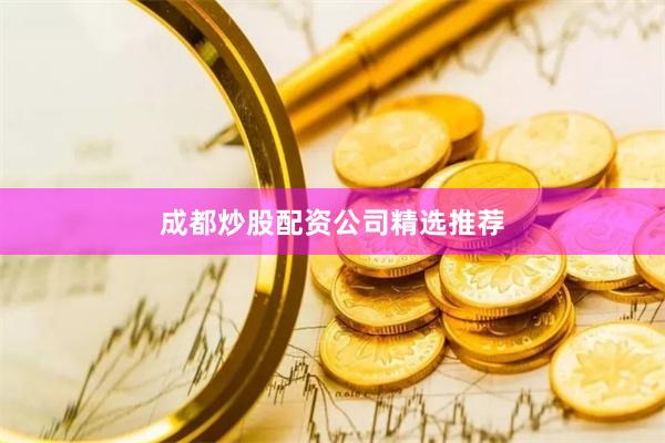 成都炒股配资公司精选推荐