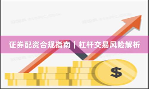 证券配资合规指南｜杠杆交易风险解析