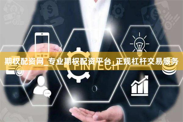 期权配资网_专业期权配资平台_正规杠杆交易服务