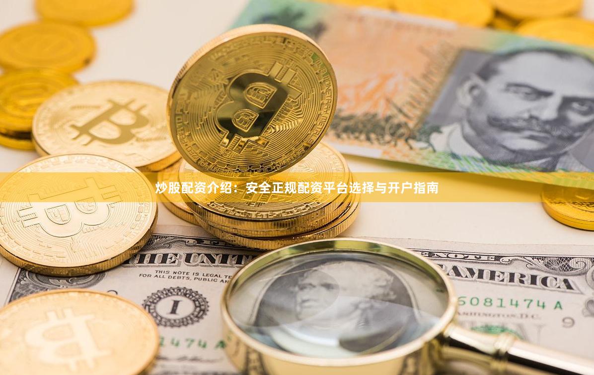 炒股配资介绍:安全正规配资平台选择与开户指南