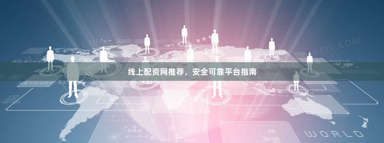 线上配资网推荐，安全可靠平台指南