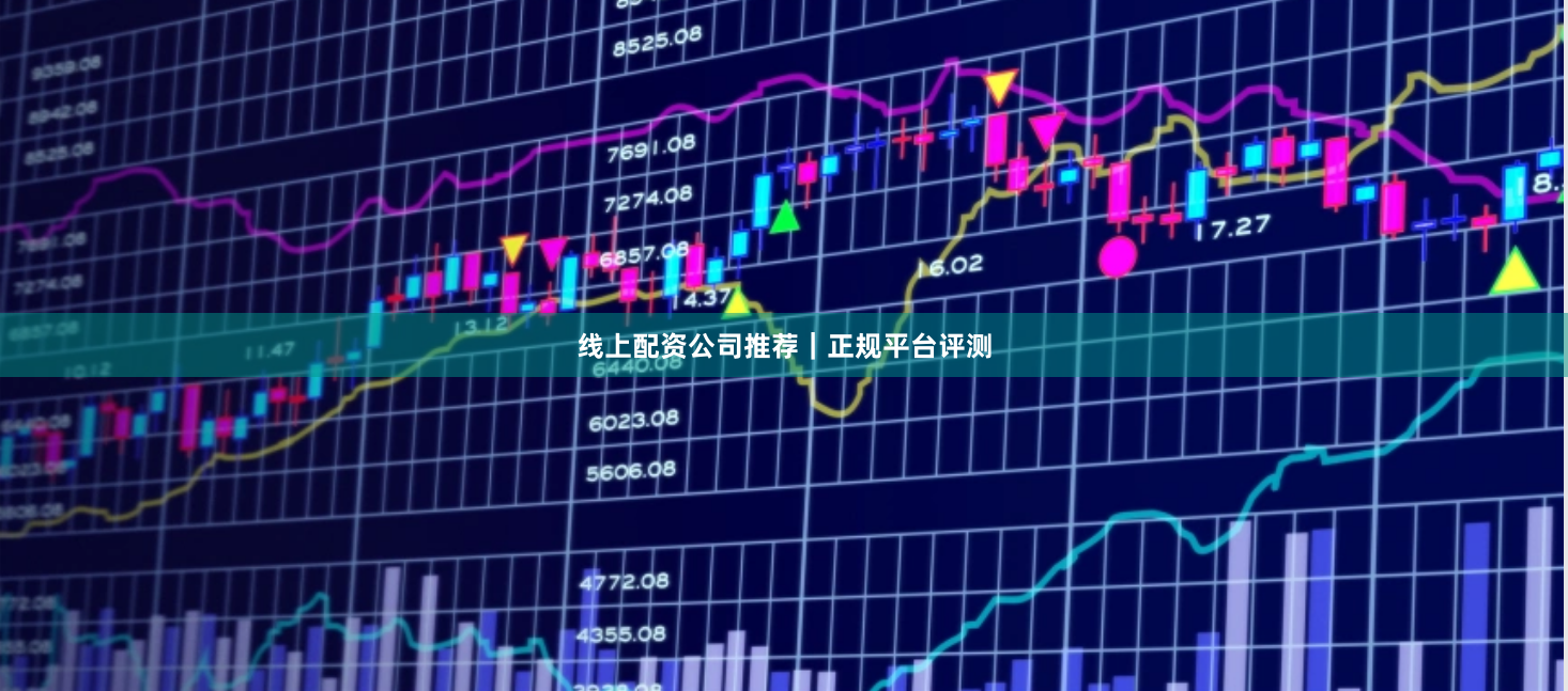 线上配资公司推荐｜正规平台评测