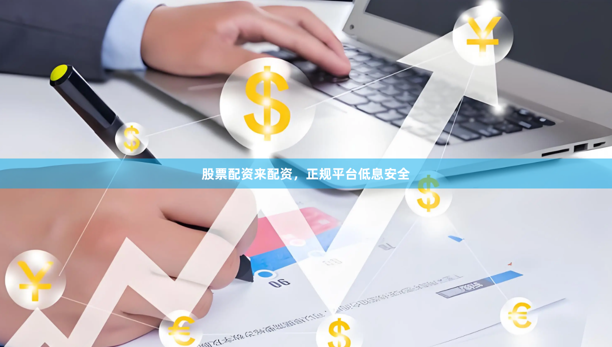 股票配资来配资，正规平台低息安全
