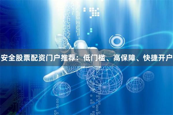 安全股票配资门户推荐:低门槛、高保障、快捷开户