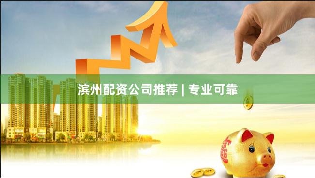滨州配资公司推荐 | 专业可靠