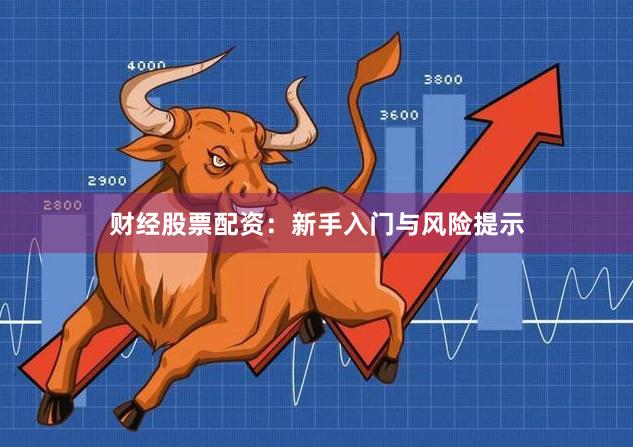 财经股票配资：新手入门与风险提示