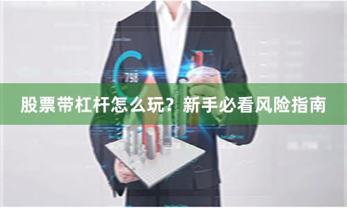 股票带杠杆怎么玩？新手必看风险指南