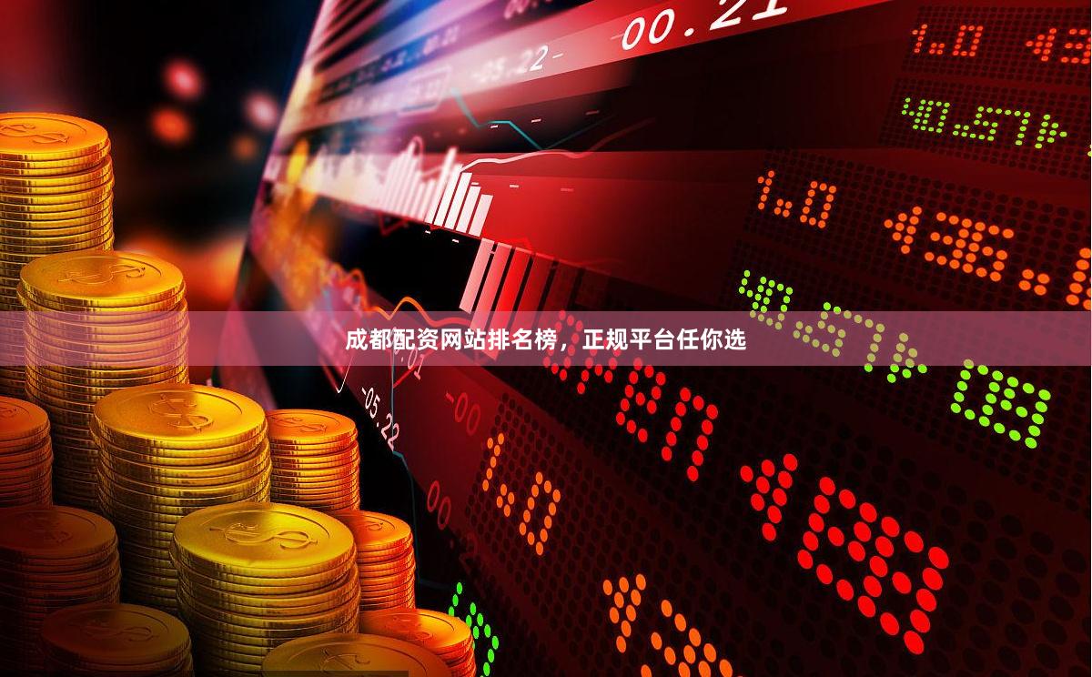 成都配资网站排名榜，正规平台任你选