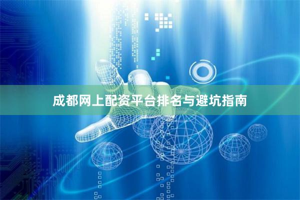 成都网上配资平台排名与避坑指南