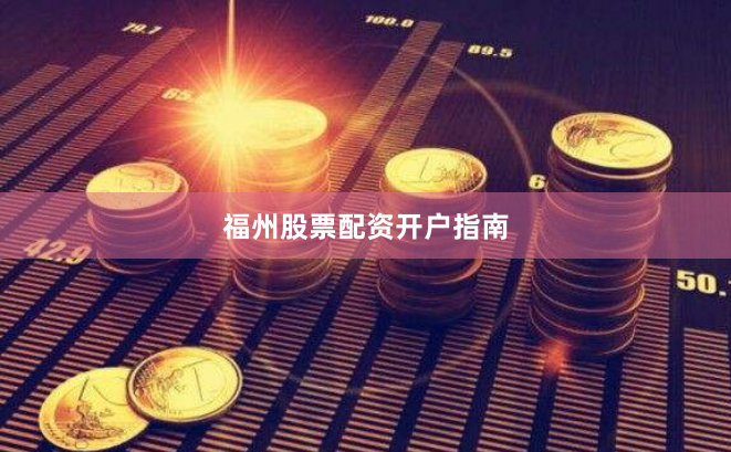 福州股票配资开户指南