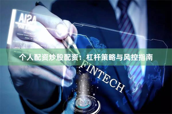 个人配资炒股配资：杠杆策略与风控指南