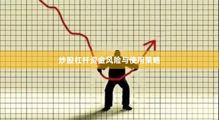 炒股杠杆资金风险与使用策略