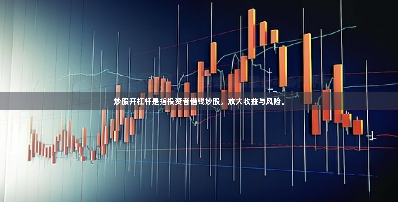 炒股开杠杆是指投资者借钱炒股,放大收益与风险。